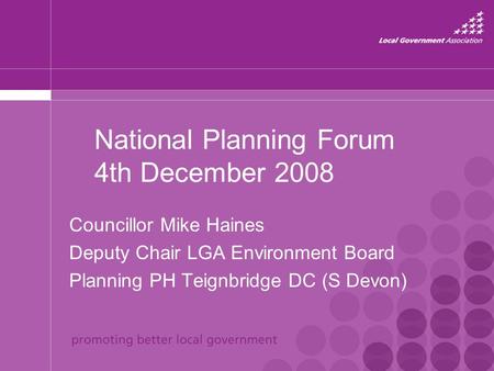 National Planning Forum 4th December 2008 Councillor Mike Haines Deputy Chair LGA Environment Board Planning PH Teignbridge DC (S Devon)