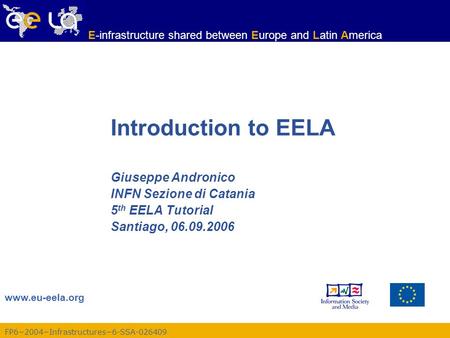 FP6−2004−Infrastructures−6-SSA-026409 www.eu-eela.org E-infrastructure shared between Europe and Latin America Introduction to EELA Giuseppe Andronico.