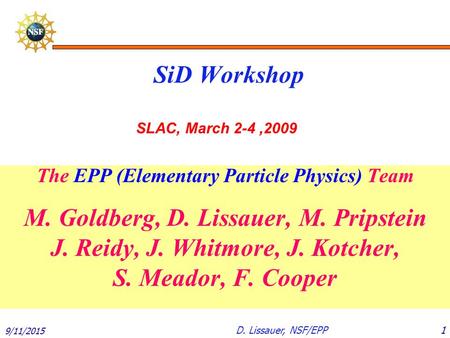 9/11/2015 1D. Lissauer, NSF/EPP SiD Workshop The EPP (Elementary Particle Physics) Team M. Goldberg, D. Lissauer, M. Pripstein J. Reidy, J. Whitmore, J.
