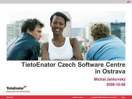 Copyright © 2005 TietoEnator CorporationSoftware CentresPage 1 2006-10-06 TietoEnator Czech Software Centre in Ostrava Michal Jankovský 2006-10-06.