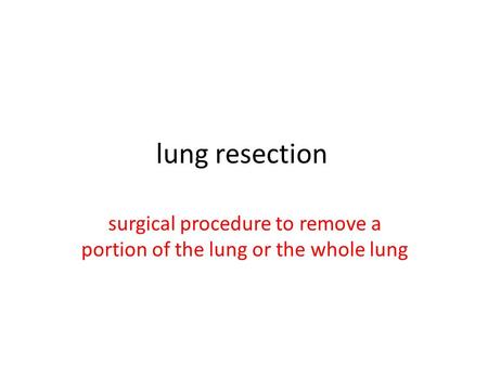 Lung resection surgical procedure to remove a portion of the lung or the whole lung.