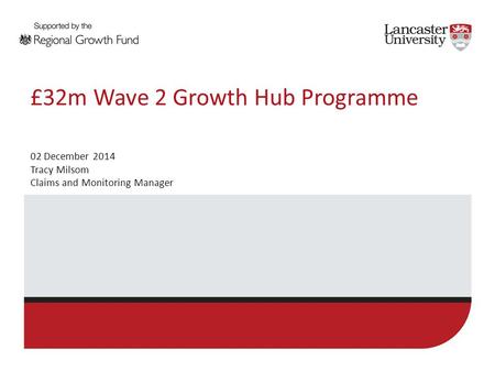 £32m Wave 2 Growth Hub Programme 02 December 2014 Tracy Milsom Claims and Monitoring Manager.