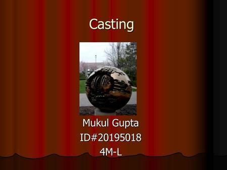 Casting Mukul Gupta ID#201950184M-L. Casting A manufacturing process used to solidify objects from their liquid form into various useful shapes by introducing.