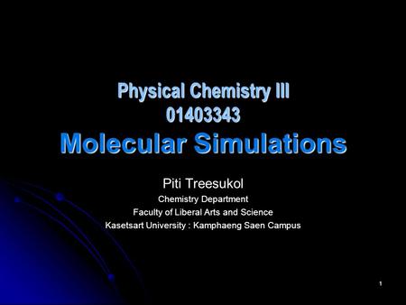 1 Physical Chemistry III 01403343 Molecular Simulations Piti Treesukol Chemistry Department Faculty of Liberal Arts and Science Kasetsart University :
