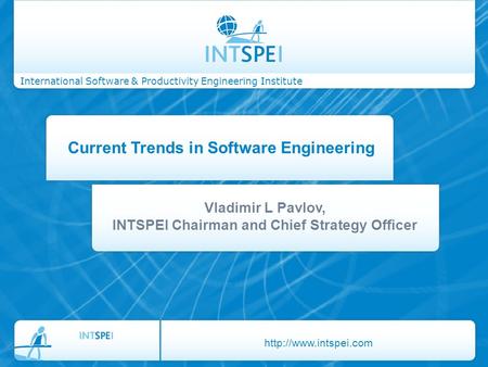 International Software & Productivity Engineering Institute Current Trends in Software Engineering Vladimir L Pavlov, INTSPEI Chairman and Chief Strategy.