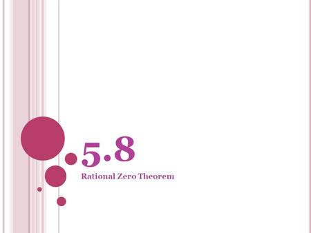 5.8 Rational Zero Theorem. T HE R ATIONAL Z ERO T HEOREM : If f(x) = a n x n + a n-1 x n-1 + a n-2 x n-2 + … + a 1 x 1 + a 0 has integer coefficients,