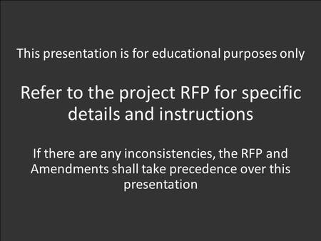 This presentation is for educational purposes only Refer to the project RFP for specific details and instructions If there are any inconsistencies, the.