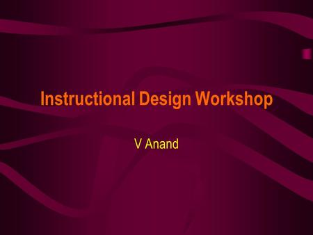 Instructional Design Workshop V Anand. December 11, 2003STC Pre-Conference Workshop2 Session Plan Introduction to Instructional Design Writing Instructional.