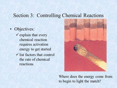 Section 3: Controlling Chemical Reactions Objectives: explain that every chemical reaction requires activation energy to get started list factors that.