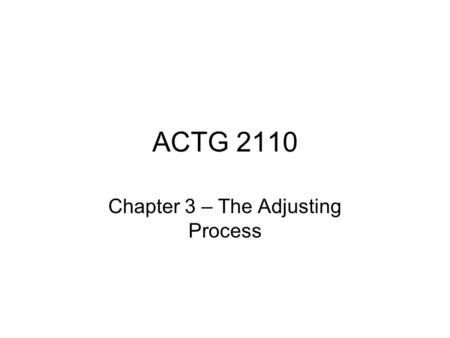 ACTG 2110 Chapter 3 – The Adjusting Process. Nature of the Adjusting Process Accounting Period – we measure income and expense for distinct periods of.