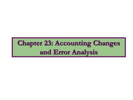Chapter 23: Accounting Changes and Error Analysis
