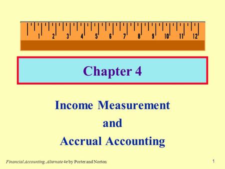 1 Chapter 4 Income Measurement and Accrual Accounting Financial Accounting, Alternate 4e by Porter and Norton.