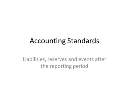 Accounting Standards Liabilities, reserves and events after the reporting period.