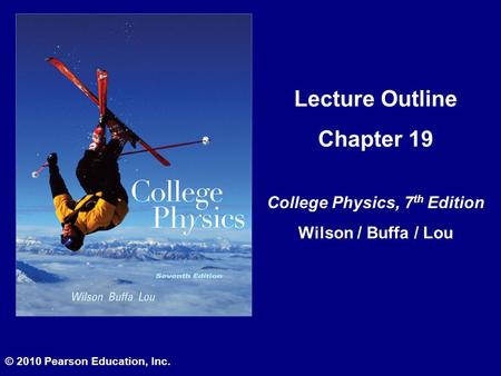 Lecture Outline Chapter 19 College Physics, 7 th Edition Wilson / Buffa / Lou © 2010 Pearson Education, Inc.
