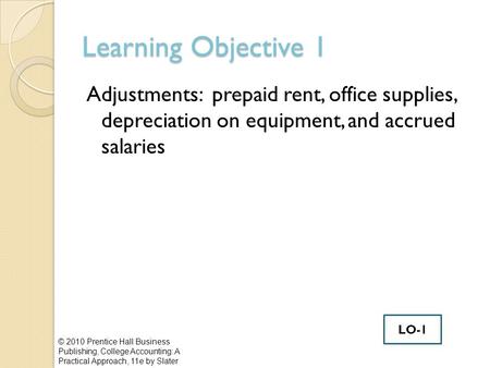 Learning Objective 1 Adjustments: prepaid rent, office supplies, depreciation on equipment, and accrued salaries © 2010 Prentice Hall Business Publishing,