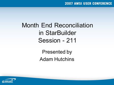 Month End Reconciliation in StarBuilder Session - 211 Presented by Adam Hutchins.