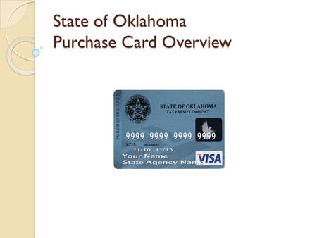State of Oklahoma Purchase Card Overview. P/Card – Background P/Card Program began in ◦ 2000 as a Pilot ◦ 2001 went permanent Contract awarded to ◦ BankOne.