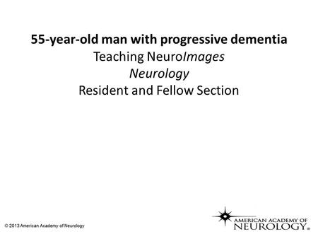 55-year-old man with progressive dementia Teaching NeuroImages Neurology Resident and Fellow Section.