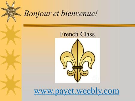 Bonjour et bienvenue! French Class www.payet.weebly.com.