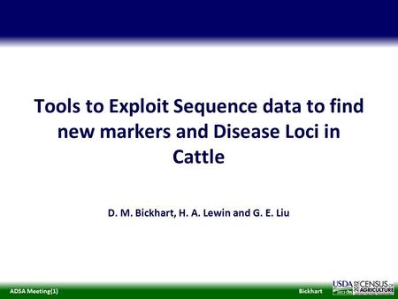 BickhartADSA Meeting(1) 2013 Tools to Exploit Sequence data to find new markers and Disease Loci in Cattle D. M. Bickhart, H. A. Lewin and G. E. Liu.