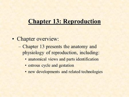 Chapter 13: Reproduction Chapter overview: –Chapter 13 presents the anatomy and physiology of reproduction, including: anatomical views and parts identification.