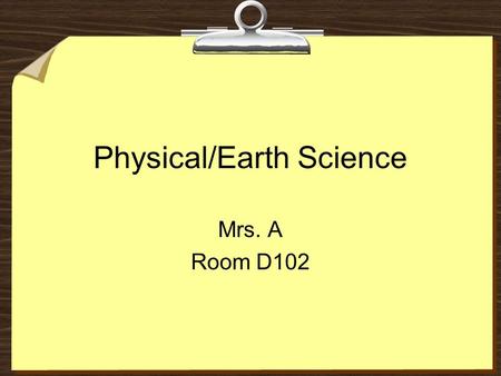 Physical/Earth Science Mrs. A Room D102. Mrs. Sherryl Abramson 4 th, 5 th, and 6 th period- Physical/Earth Science