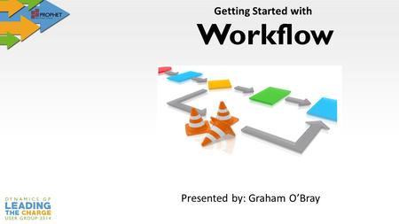Workflow Getting Started with Presented by: Graham O’Bray