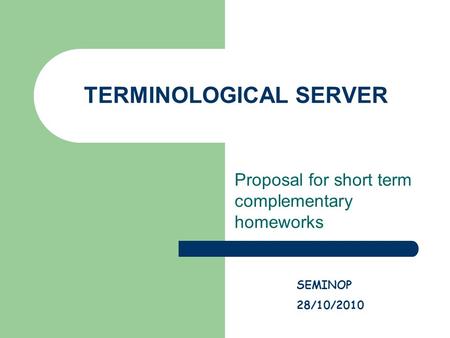 TERMINOLOGICAL SERVER Proposal for short term complementary homeworks SEMINOP 28/10/2010.