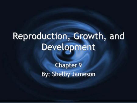 Reproduction, Growth, and Development Reproduction, Growth, and Development Chapter 9 By: Shelby Jameson Chapter 9 By: Shelby Jameson.