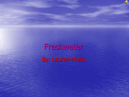 Freshwater By: Lauren Mullis This is a Map of Freshwater.