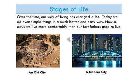 Stages of Life Over the time, our way of living has changed a lot. Today we do even simple things in a much better and easy way. Now-a-days we live more.