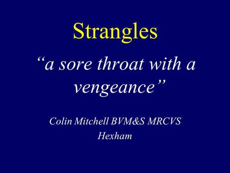 Strangles “a sore throat with a vengeance” Colin Mitchell BVM&S MRCVS Hexham.