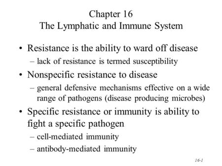 16-1 Chapter 16 The Lymphatic and Immune System Resistance is the ability to ward off disease –lack of resistance is termed susceptibility Nonspecific.