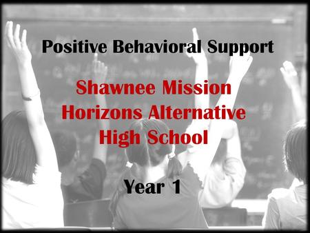 Positive Behavioral Support Shawnee Mission Horizons Alternative High School Year 1.