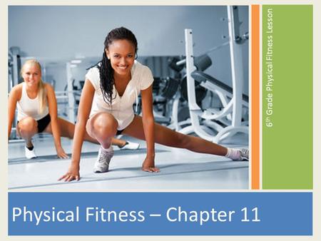 Physical Fitness – Chapter 11 6 th Grade Physical Fitness Lesson.