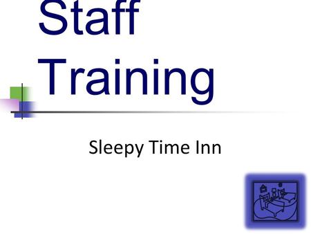 Staff Training Sleepy Time Inn. Welcome and Introduction Welcome the staff members to the session. State the subject of the session. Describe the overall.