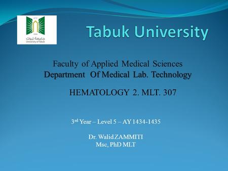 3 rd Year – Level 5 – AY 1434-1435 Dr. Walid ZAMMITI Msc, PhD MLT Faculty of Applied Medical Sciences Department Of Medical Lab. Technology HEMATOLOGY.