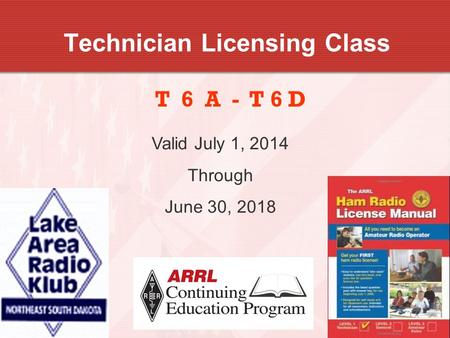 1 Technician Licensing Class T 6 A - T 6 D Valid July 1, 2014 Through June 30, 2018.