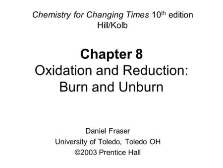 Chapter 8 Oxidation and Reduction: Burn and Unburn Chemistry for Changing Times 10 th edition Hill/Kolb Daniel Fraser University of Toledo, Toledo OH ©2003.