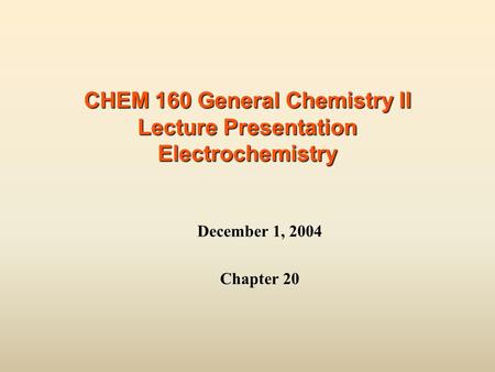 CHEM 160 General Chemistry II Lecture Presentation Electrochemistry December 1, 2004 Chapter 20.