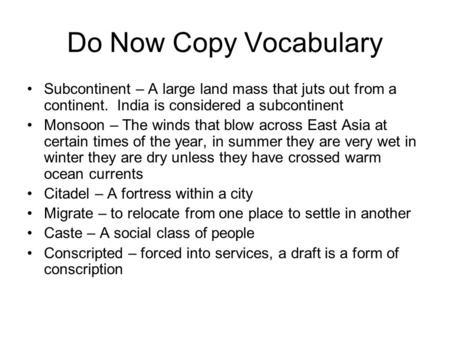 Do Now Copy Vocabulary Subcontinent – A large land mass that juts out from a continent. India is considered a subcontinent Monsoon – The winds that blow.