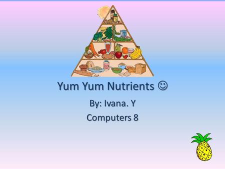 Yum Yum Nutrients Yum Yum Nutrients By: Ivana. Y Computers 8.