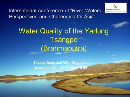 Water Quality of the Yarlung Tsangpo (Brahmaputra) Huang Xiang and Mika Sillanpää November 19th, 2011, New Delhi International conference of ”River Waters:
