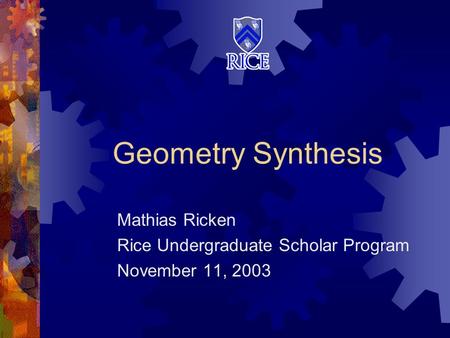 Geometry Synthesis Mathias Ricken Rice Undergraduate Scholar Program November 11, 2003.