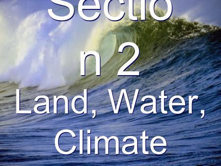 Sectio n 2 Land, Water, Climate. Landforms Land covers 30% of the earth.