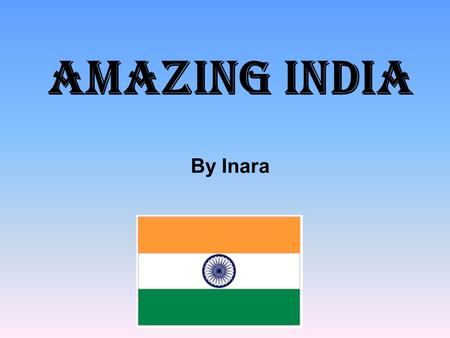 Amazing INDIA By Inara. India Fast facts Geography Geography Clothes Culture Buildings Bollywood Art Our School Animals in India Gods.