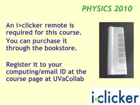 PHYSICS 2010 An i>clicker remote is required for this course. You can purchase it through the bookstore. Register it to your computing/email ID at the.