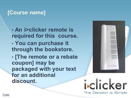 Date An i>clicker remote is required for this course. You can purchase it through the bookstore. [The remote or a rebate coupon] may be packaged with your.
