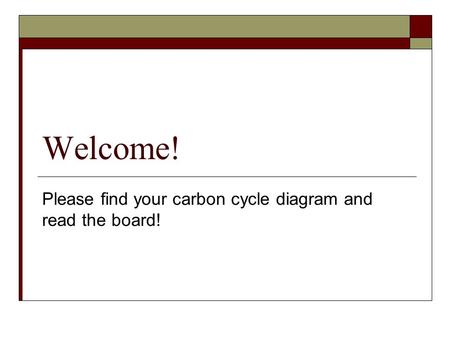 Welcome! Please find your carbon cycle diagram and read the board!