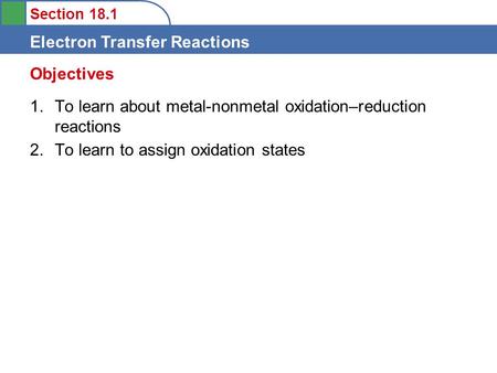 Section 18.1 Electron Transfer Reactions 1.To learn about metal-nonmetal oxidation–reduction reactions 2.To learn to assign oxidation states Objectives.